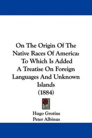 On The Origin Of The Native Races Of America: To Which Is Added A Treatise On Foreign Languages And Unknown Islands (1884)