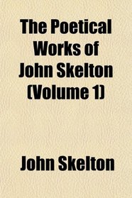 The Poetical Works of John Skelton (Volume 1)