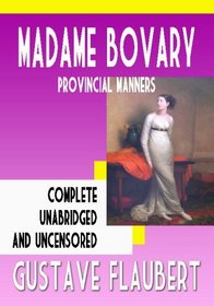 Madame Bovary :  Provincial Manners  : Complete, Unabridged, And Uncensored