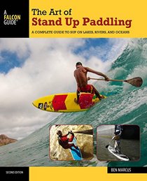 The Art of Stand Up Paddling: A Complete Guide to SUP on Lakes, Rivers, and Oceans (How to Paddle Series)