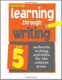 Learning Through Writing: Authentic Writing Activities for the Content Areas: Grade 5
