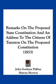 Remarks On The Proposed State Constitution And An Address To The Citizens Of Taunton On The Proposed Constitution (1853)