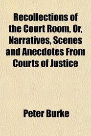 Recollections of the Court Room, Or, Narratives, Scenes and Anecdotes From Courts of Justice