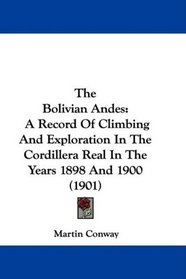 The Bolivian Andes: A Record Of Climbing And Exploration In The Cordillera Real In The Years 1898 And 1900 (1901)