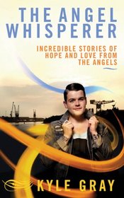 The Angel Whisperer: Incredible Stories of Hope and Love from the Angels