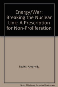 Energy/War: Breaking the Nuclear Link: A Prescription for Non-Proliferation