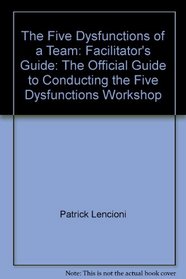 The Five Dysfunctions of a Team: Facilitator's Guide: The Official Guide to Conducting the Five Dysfunctions Workshop