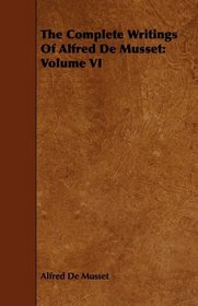 The Complete Writings Of Alfred De Musset: Volume VI