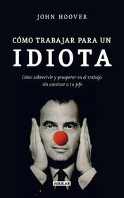 Como trabajar para un idiota (How to work for an idiot: Survive & Thrive Without Killing Your Boss) (Spanish Edition)