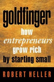 Goldfinger : How Entrepreneurs Grow Rich by Starting Small