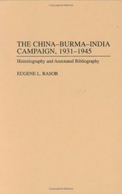 The China-Burma-India Campaign, 1931-1945 : Historiography and Annotated Bibliography (Bibliographies of Battles and Leaders)