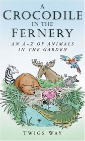 A Crocodile in the Fernery: An A-Z of Animals in the Garden