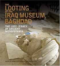 The Looting of the Iraq Museum, Baghdad : The Lost Legacy of Ancient Mesopotamia