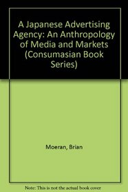 A Japanese Advertising Agency: An Anthropology of Media and Markets (Consumasian Book Series)