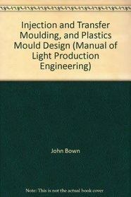 Manual of light production engineering: [in 3 vols]. Vol.2: Characteristics of materials, presswork and machining. 1, Injection and transfer moulding, ... design / by John Bown and J. D. Robinson