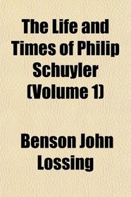 The Life and Times of Philip Schuyler (Volume 1)
