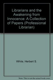 Librarians and the Awakening from Innocence: A Collection of Papers (Professional Librarian Series)