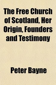 The Free Church of Scotland, Her Origin, Founders and Testimony