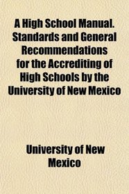 A High School Manual. Standards and General Recommendations for the Accrediting of High Schools by the University of New Mexico