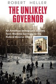 The Unlikely Governor: An American Immigrant's Journey  fromWartime Germany to the  Federal Reserve Board