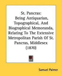 St. Pancras: Being Antiquarian, Topographical, And Biographical Memoranda, Relating To The Extensive Metropolitan Parish Of St. Pancras, Middlesex (1870)