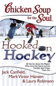Chicken Soup for the Soul: Hooked on Hockey: 101 Stories about the Players Who Love the Game and the Families that Cheer Them On