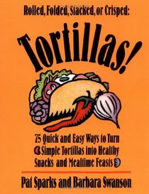 Tortillas!/75 Quick and Easy Ways to Turn Simple Tortillas into Healthy Snacks and Mealtime Feastsilla into Mealtime Magic