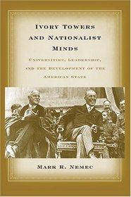 Ivory Towers and Nationalist Minds : Universities, Leadership, and the Development of the American State