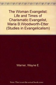 The Woman Evangelist: The Life and Times of Charismatic Evangelist Maria B. Woodworth-Etter (Studies in Evangelicalism)