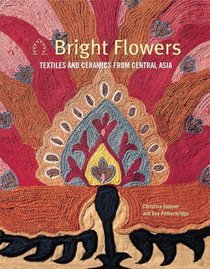Bright Flowers: Textiles And Ceramics Of Central Asia