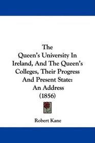The Queen's University In Ireland, And The Queen's Colleges, Their Progress And Present State: An Address (1856)