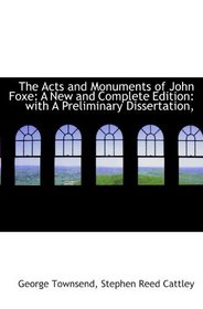 The Acts and Monuments of John Foxe: A New and Complete Edition: with A Preliminary Dissertation,