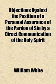 Objections Against the Position of a Personal Assurance of the Pardon of Sin by a Direct Communication of the Holy Spirit