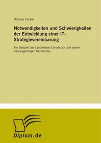 Notwendigkeiten und Schwierigkeiten der Entwicklung einer IT-Strategievereinbarung: Am Beispiel des Landkreises Osnabrck und seinen kreisangehrigen Gemeinden (German Edition)