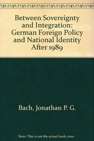 Between Sovereignty and Integration : German Foreign Policy and National Identity after 1989
