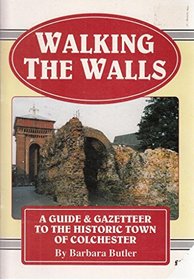 Walking the Walls: Guide and Gazetteer to the Historic Town of Colchester