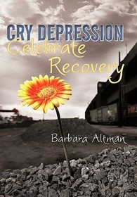 Cry Depression, Celebrate Recovery: My Journey Through Mental Illness