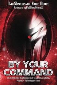 By Your Command Vol 2: The Unofficial and Unauthorised Guide to Battlestar Galactica: The Reimagined Series (Volume 2)