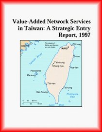 Value-Added Network Services in Taiwan: A Strategic Entry Report, 1997 (Strategic Planning Series)