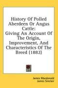 History Of Polled Aberdeen Or Angus Cattle: Giving An Account Of The Origin, Improvement, And Characteristics Of The Breed (1882)