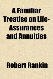 A Familiar Treatise on Life-Assurances and Annuities