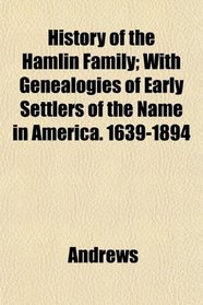 History of the Hamlin Family; With Genealogies of Early Settlers of the Name in America. 1639-1894