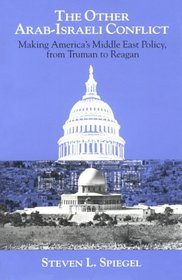 The Other Arab-Israeli Conflict : Making America's Middle East Policy, from Truman to Reagan