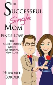 The Successful Single Mom Finds Love: The Single Mom's Guide to Finding New Love (Volume 4)