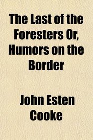 The Last of the Foresters Or, Humors on the Border
