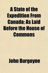 A State of the Expedition From Canada; As Laid Before the House of Commons