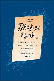 The Dream Book : Dream Spells, Nighttime Potions and Rituals, and Other Magical Sleep Formulas