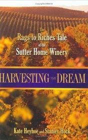 Harvesting the Dream : The Rags-to-Riches Tale of the Sutter Home Winery