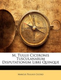 M. Tullii Ciceronis Tusculanarum Disputationum Libri Quinque (Latin Edition)