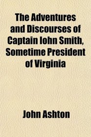 The Adventures and Discourses of Captain Iohn Smith, Sometime President of Virginia